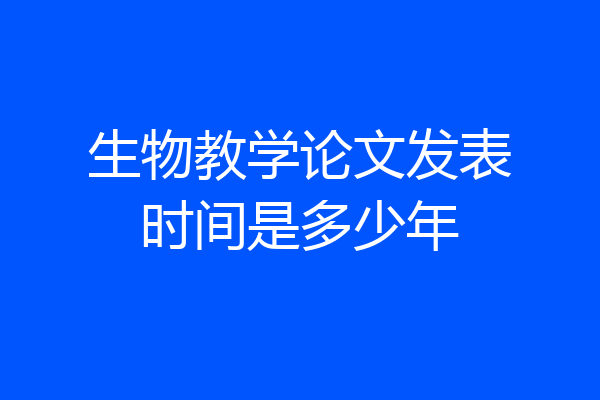 生物教学论文发表时间是多少年