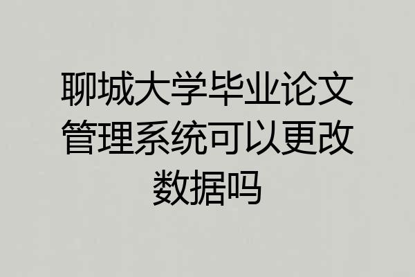 聊城大学毕业论文管理系统可以更改数据吗