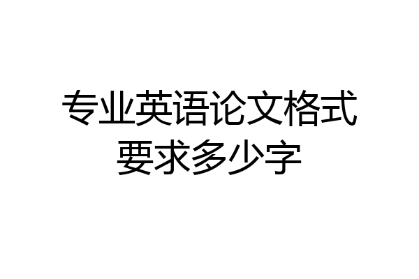 专业英语论文格式要求多少字