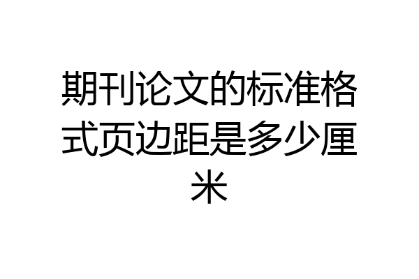 期刊论文的标准格式页边距是多少厘米