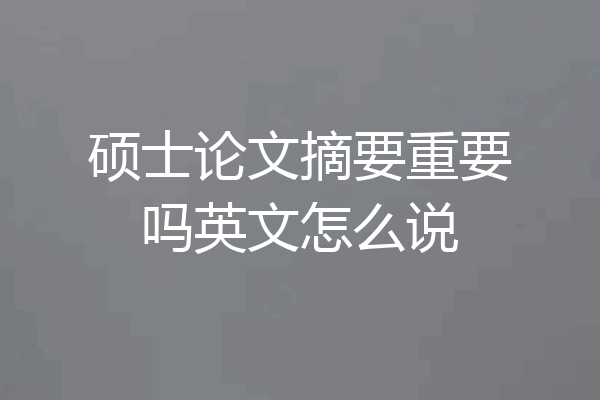 硕士论文摘要重要吗英文怎么说