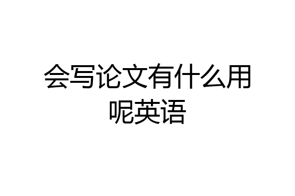 会写论文有什么用呢英语