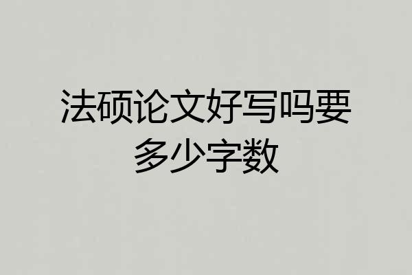 法硕论文好写吗要多少字数
