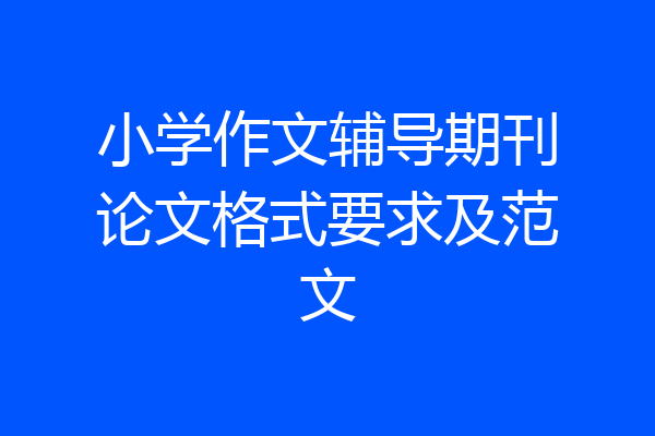 小学作文辅导期刊论文格式要求及范文