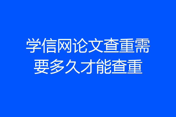 学信网论文查重需要多久才能查重