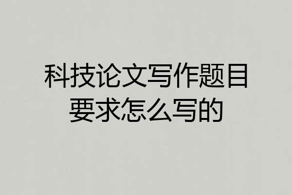 科技论文写作题目要求怎么写的