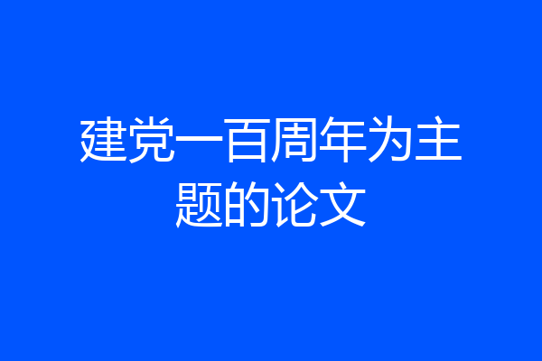 建党一百周年为主题的论文