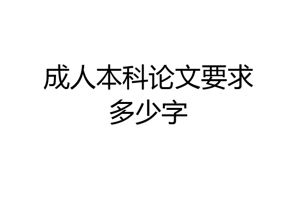 成人本科论文要求多少字