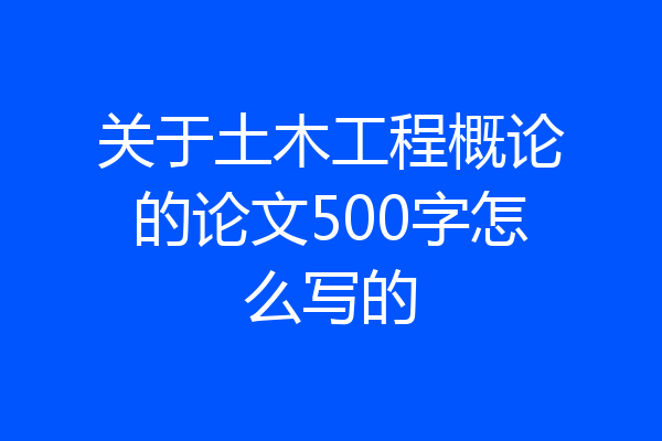 关于土木工程概论的论文500字怎么写的