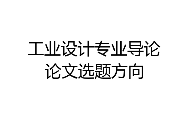 工业设计专业导论论文选题方向