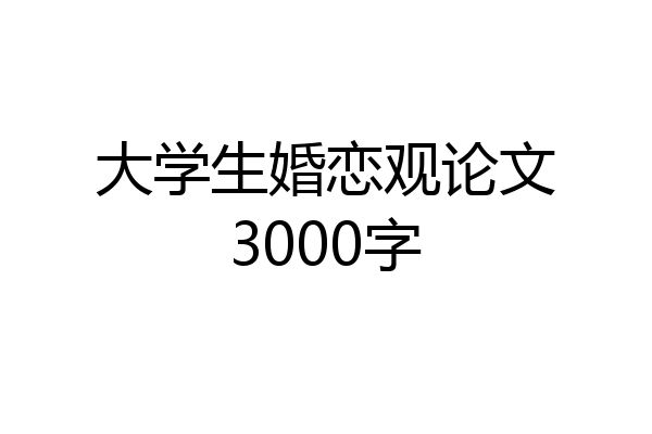 大学生婚恋观论文3000字