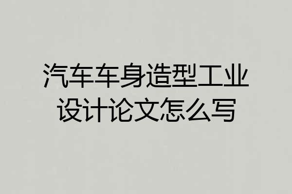 汽车车身造型工业设计论文怎么写