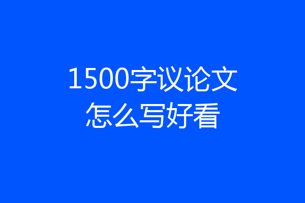 1500字议论文怎么写好看