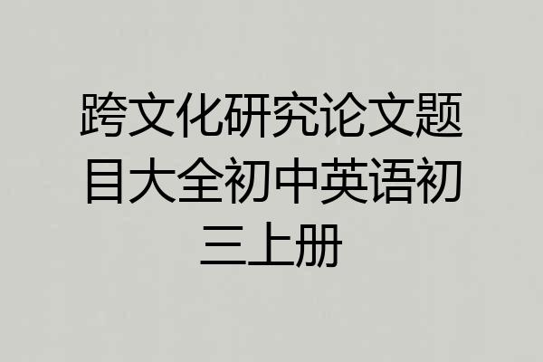 跨文化研究论文题目大全初中英语初三上册