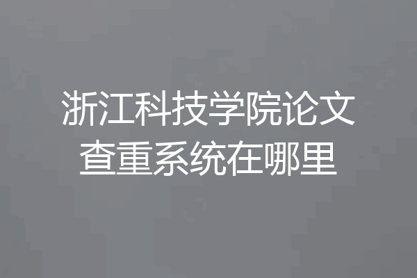 浙江科技学院论文查重系统在哪里