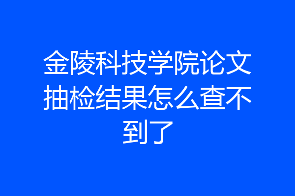 金陵科技学院论文抽检结果怎么查不到了
