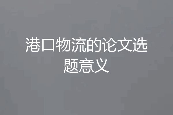 港口物流的论文选题意义