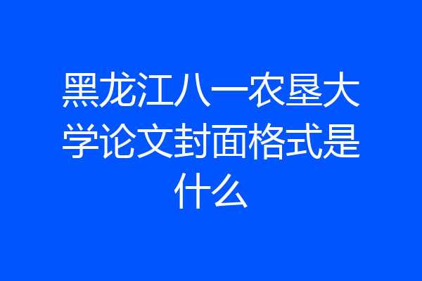 黑龙江八一农垦大学论文封面格式是什么