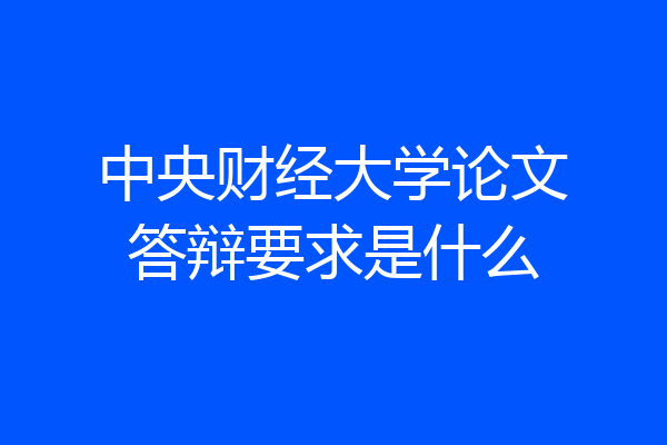 中央财经大学论文答辩要求是什么