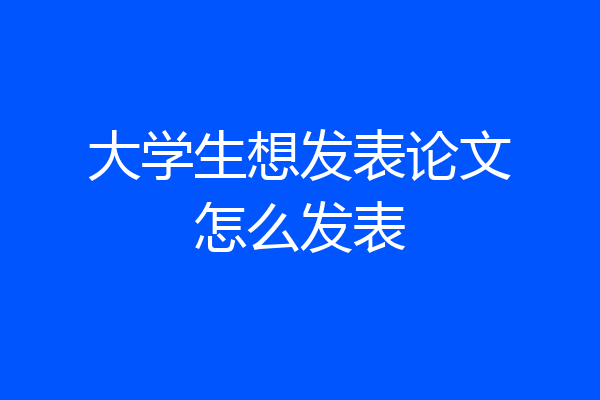 大学生想发表论文怎么发表