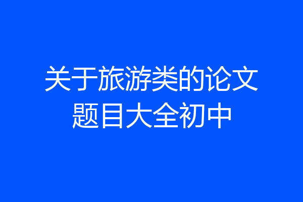 关于旅游类的论文题目大全初中