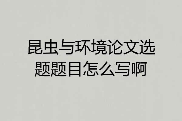 昆虫与环境论文选题题目怎么写啊