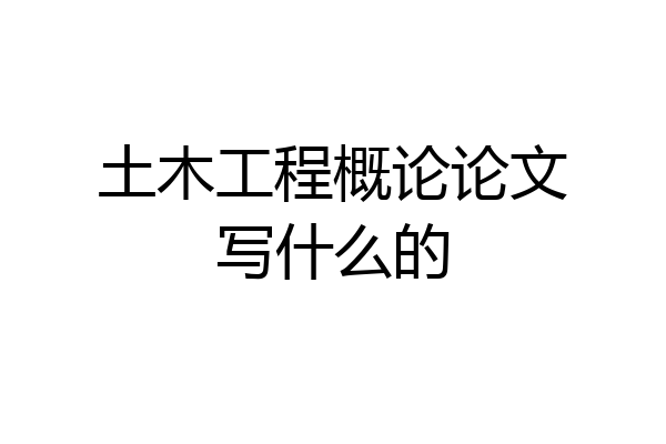 土木工程概论论文写什么的