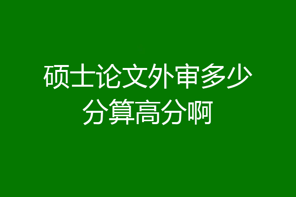 硕士论文外审多少分算高分啊
