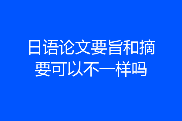 日语论文要旨和摘要可以不一样吗