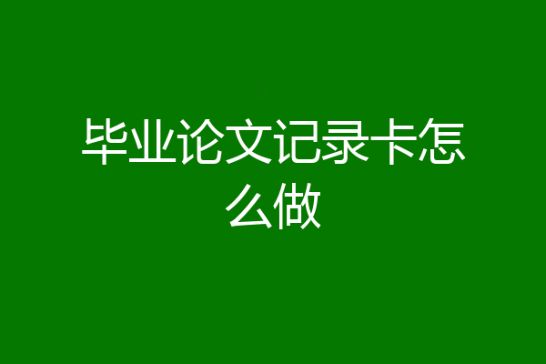 毕业论文记录卡怎么做