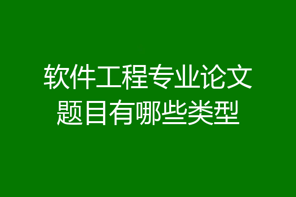 软件工程专业论文题目有哪些类型