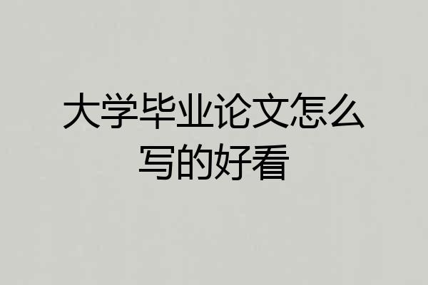 大学毕业论文怎么写的好看