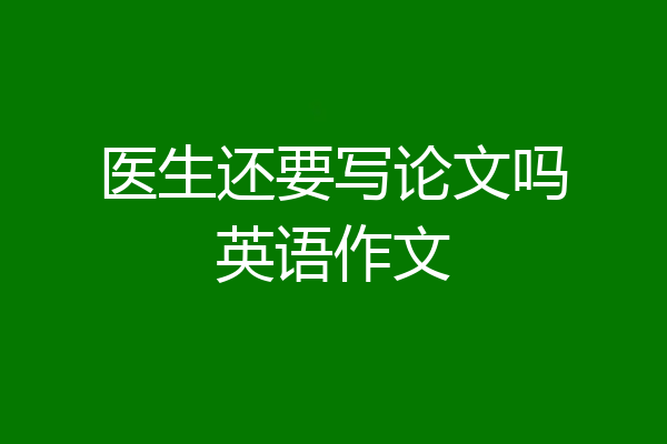 医生还要写论文吗英语作文
