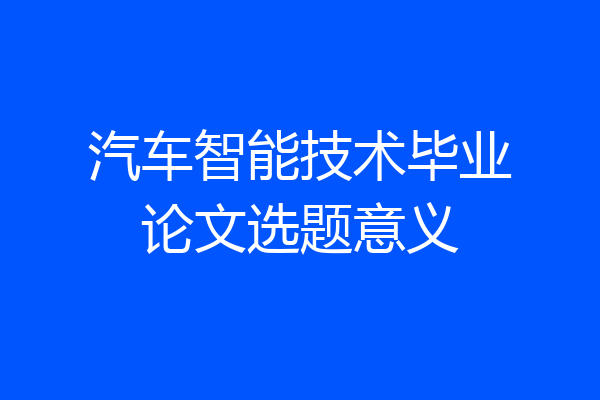 汽车智能技术毕业论文选题意义