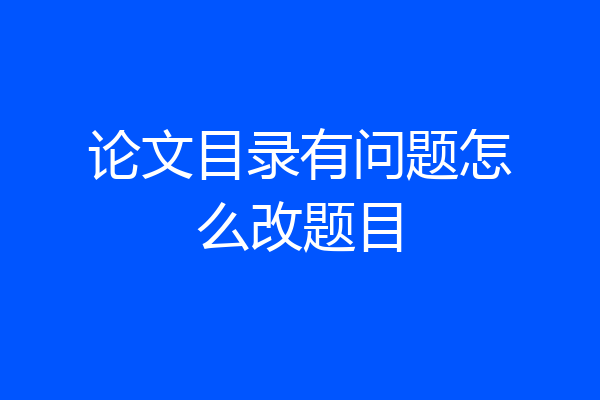 论文目录有问题怎么改题目