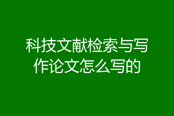 科技文献检索与写作论文怎么写的