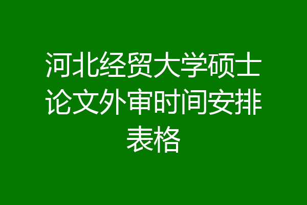 河北经贸大学硕士论文外审时间安排表格