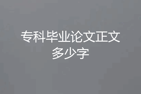 专科毕业论文正文多少字