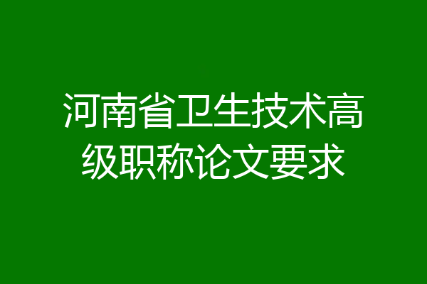 河南省卫生技术高级职称论文要求