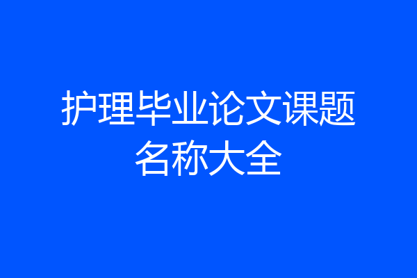 护理毕业论文课题名称大全
