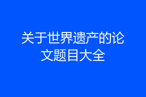 关于世界遗产的论文题目大全