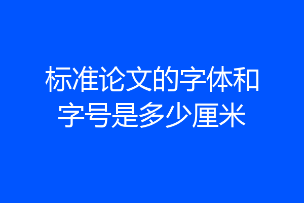 标准论文的字体和字号是多少厘米