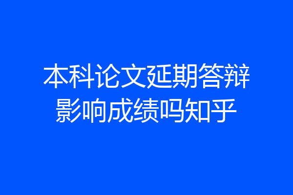 本科论文延期答辩影响成绩吗知乎