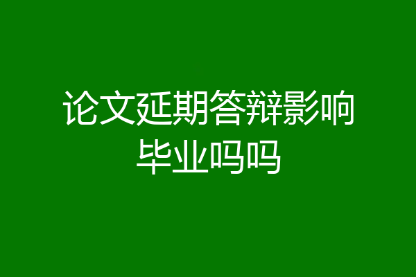 论文延期答辩影响毕业吗吗