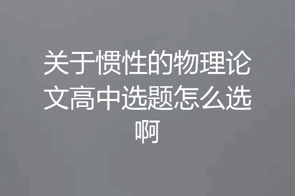 关于惯性的物理论文高中选题怎么选啊