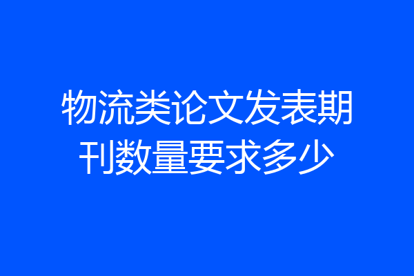 物流类论文发表期刊数量要求多少