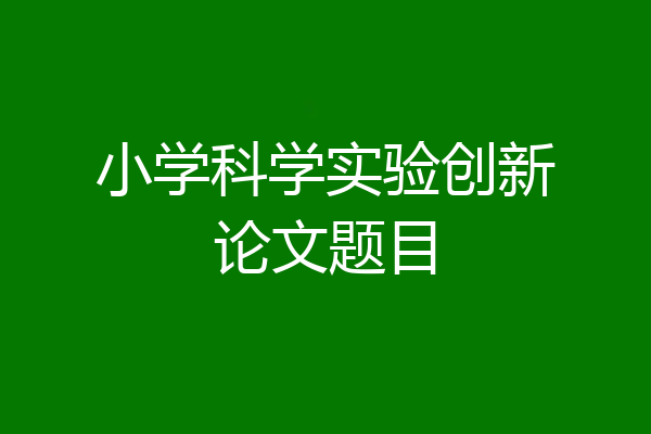 小学科学实验创新论文题目
