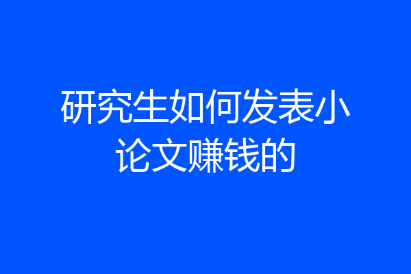 研究生如何发表小论文赚钱的