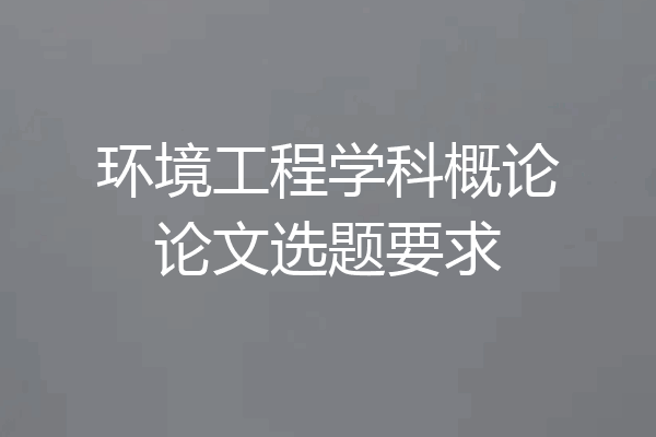 环境工程学科概论论文选题要求