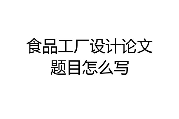 食品工厂设计论文题目怎么写
